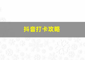 抖音打卡攻略