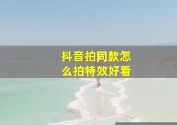 抖音拍同款怎么拍特效好看