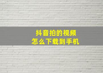 抖音拍的视频怎么下载到手机