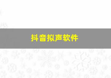 抖音拟声软件