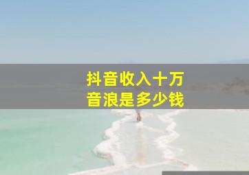 抖音收入十万音浪是多少钱