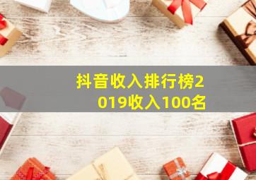 抖音收入排行榜2019收入100名