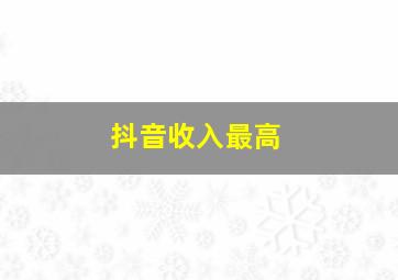 抖音收入最高