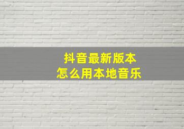 抖音最新版本怎么用本地音乐