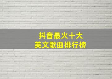 抖音最火十大英文歌曲排行榜