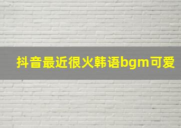 抖音最近很火韩语bgm可爱