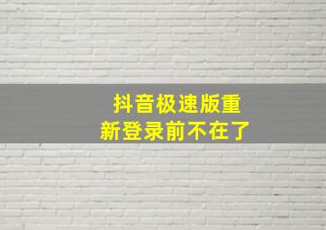 抖音极速版重新登录前不在了