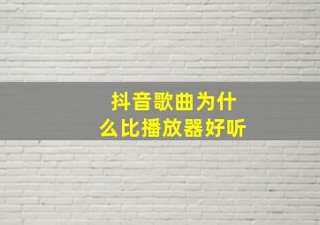 抖音歌曲为什么比播放器好听