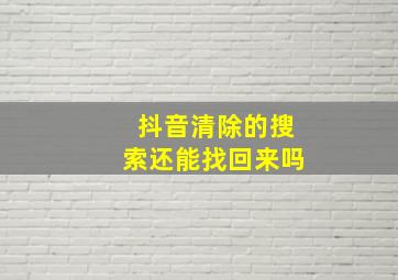 抖音清除的搜索还能找回来吗