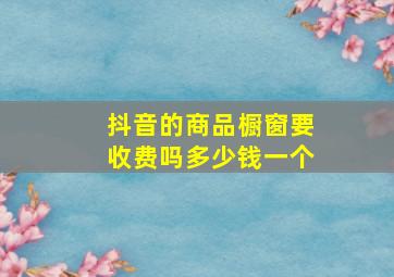 抖音的商品橱窗要收费吗多少钱一个