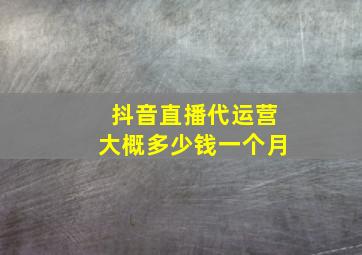 抖音直播代运营大概多少钱一个月