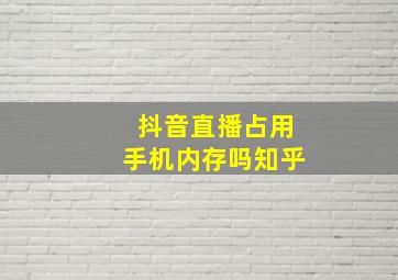 抖音直播占用手机内存吗知乎