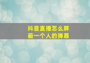 抖音直播怎么屏蔽一个人的弹幕