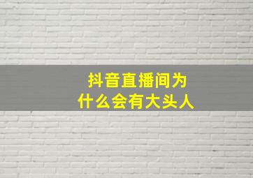 抖音直播间为什么会有大头人