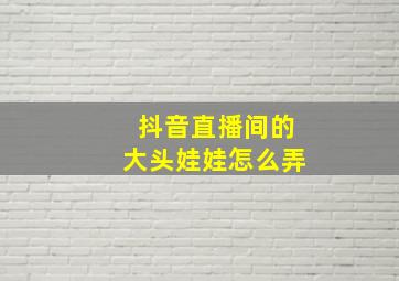 抖音直播间的大头娃娃怎么弄