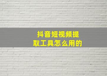 抖音短视频提取工具怎么用的