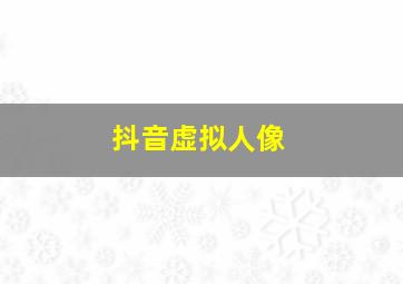 抖音虚拟人像