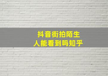 抖音街拍陌生人能看到吗知乎