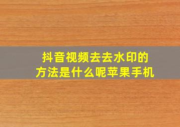 抖音视频去去水印的方法是什么呢苹果手机