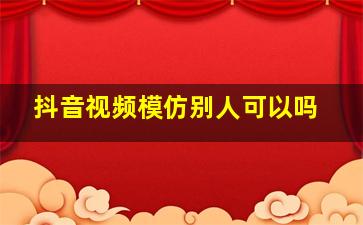 抖音视频模仿别人可以吗