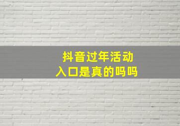 抖音过年活动入口是真的吗吗