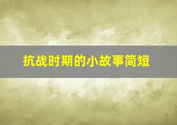 抗战时期的小故事简短