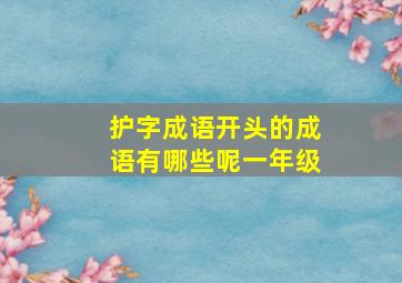 护字成语开头的成语有哪些呢一年级