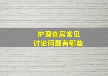 护理查房常见讨论问题有哪些