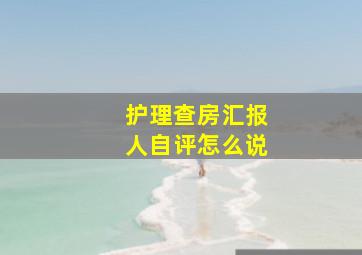 护理查房汇报人自评怎么说