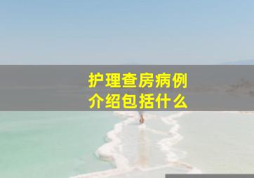 护理查房病例介绍包括什么