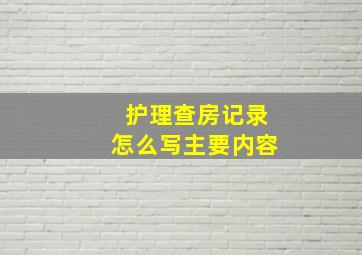 护理查房记录怎么写主要内容