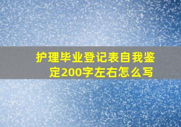 护理毕业登记表自我鉴定200字左右怎么写