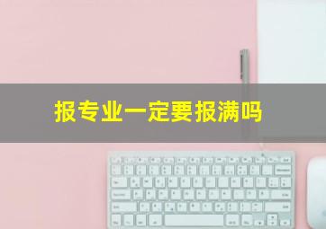 报专业一定要报满吗