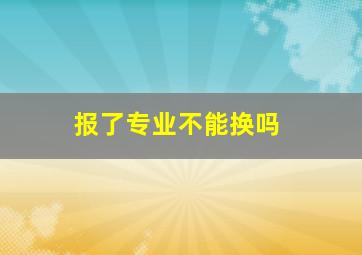 报了专业不能换吗