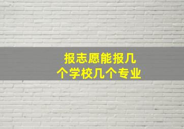 报志愿能报几个学校几个专业