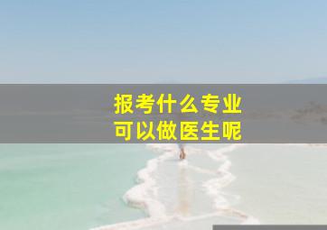 报考什么专业可以做医生呢