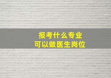 报考什么专业可以做医生岗位