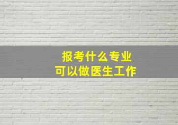 报考什么专业可以做医生工作