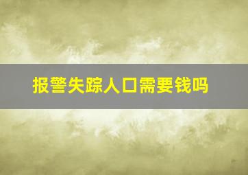 报警失踪人口需要钱吗