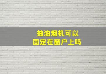 抽油烟机可以固定在窗户上吗