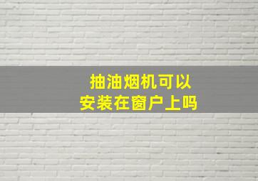 抽油烟机可以安装在窗户上吗