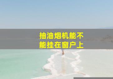 抽油烟机能不能挂在窗户上