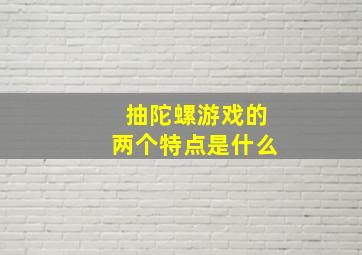 抽陀螺游戏的两个特点是什么