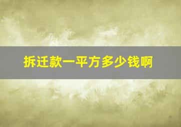 拆迁款一平方多少钱啊