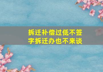 拆迁补偿过低不签字拆迁办也不来谈