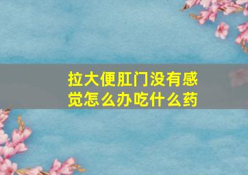 拉大便肛门没有感觉怎么办吃什么药