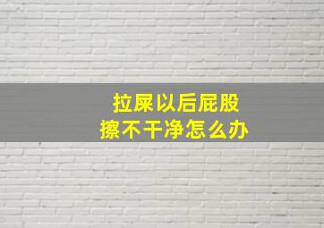 拉屎以后屁股擦不干净怎么办