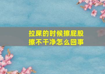 拉屎的时候擦屁股擦不干净怎么回事