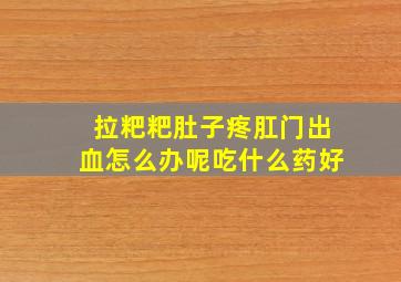 拉粑粑肚子疼肛门出血怎么办呢吃什么药好