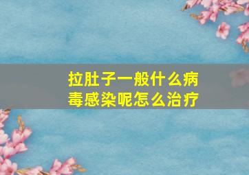 拉肚子一般什么病毒感染呢怎么治疗